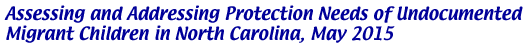 Assessing and Addressing Protection Needs of Undocumented Migrant Children in North Carolina, May 2015